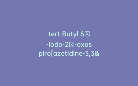 tert-Butyl 6′-iodo-2′-oxospiro[azetidine-3,3′-indoline]-1-carboxylate