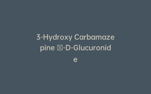 3-Hydroxy Carbamazepine β-D-Glucuronide