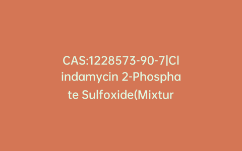 CAS:1228573-90-7|Clindamycin 2-Phosphate Sulfoxide(Mixture of Diastereomers)