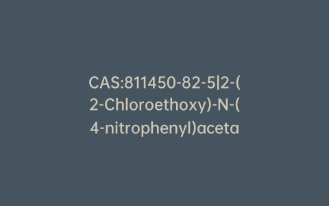 CAS:811450-82-5|2-(2-Chloroethoxy)-N-(4-nitrophenyl)acetamide