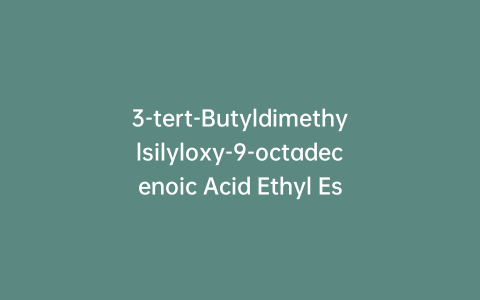 3-tert-Butyldimethylsilyloxy-9-octadecenoic Acid Ethyl Ester