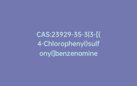 CAS:23929-35-3|3-[(4-Chlorophenyl)sulfonyl]benzenamine
