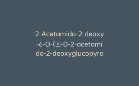 2-Acetamido-2-deoxy-6-O-(β-D-2-acetamido-2-deoxyglucopyranosyl)-α-D-galactopyranose