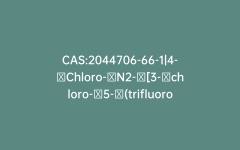 CAS:2044706-66-1|4-​Chloro-​N2-​[3-​chloro-​5-​(trifluoromethyl)​-​2-​pyridinyl]​-​3-​nitro-​5-​(trifluoromethyl)​-1,​2-​benzenediamine