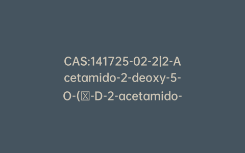 CAS:141725-02-2|2-Acetamido-2-deoxy-5-O-(α-D-2-acetamido-2-deoxyglucopyranosyl)-α-D-galactopyranose