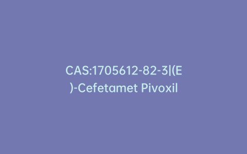 CAS:1705612-82-3|(E)-Cefetamet Pivoxil