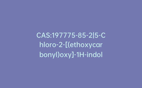 CAS:197775-85-2|5-Chloro-2-[(ethoxycarbonyl)oxy]-1H-indole-1-carboxylic Acid Ethyl Ester