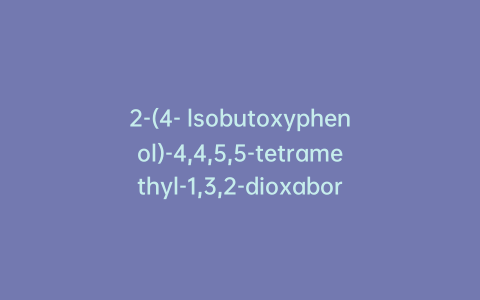 2-(4- lsobutoxyphenol)-4,4,5,5-tetramethyl-1,3,2-dioxaborolane