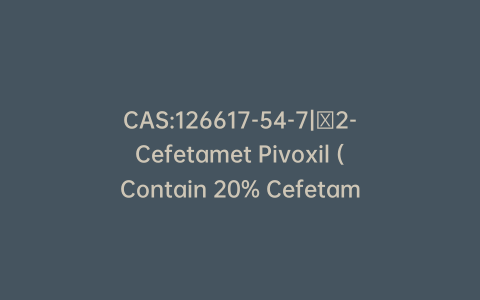CAS:126617-54-7|∆2-Cefetamet Pivoxil (Contain 20% Cefetamet Pivoxil)