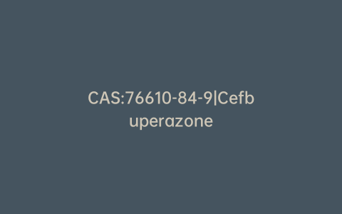 CAS:76610-84-9|Cefbuperazone