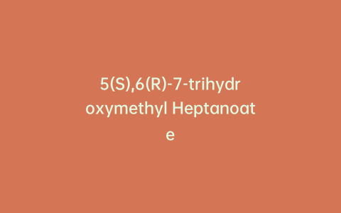 5(S),6(R)-7-trihydroxymethyl Heptanoate