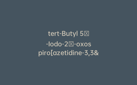 tert-Butyl 5′-Iodo-2′-oxospiro[azetidine-3,3′-indoline]-1-carboxylate