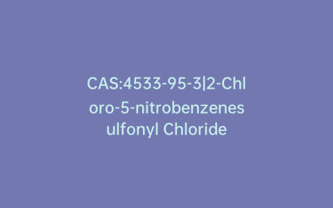 CAS:4533-95-3|2-Chloro-5-nitrobenzenesulfonyl Chloride