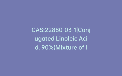 CAS:22880-03-1|Conjugated Linoleic Acid, 90%(Mixture of Isomers)