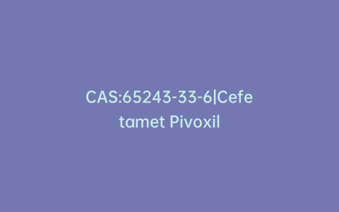 CAS:65243-33-6|Cefetamet Pivoxil