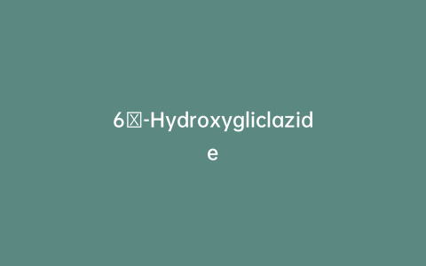 6β-Hydroxygliclazide
