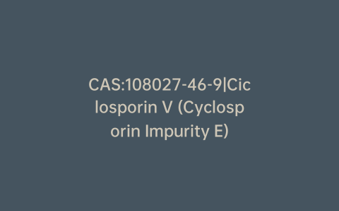 CAS:108027-46-9|Ciclosporin V (Cyclosporin Impurity E)