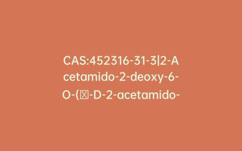 CAS:452316-31-3|2-Acetamido-2-deoxy-6-O-(β-D-2-acetamido-2-deoxyglucopyranosyl)-α-D-galactopyranose