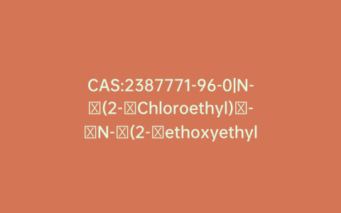 CAS:2387771-96-0|N-​(2-​Chloroethyl)​-​N-​(2-​ethoxyethyl)​tetrahydro-2H-​1,​3,​2-​Oxazaphosphorin-​2-​amine 2-​Oxide