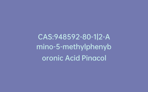 CAS:948592-80-1|2-Amino-5-methylphenyboronic Acid Pinacol Ester
