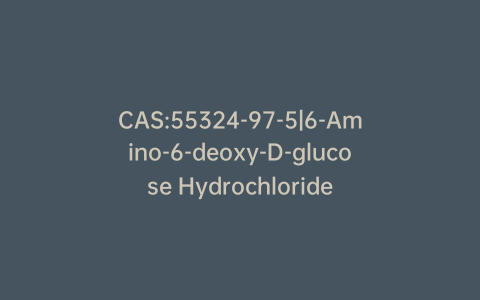 CAS:55324-97-5|6-Amino-6-deoxy-D-glucose Hydrochloride