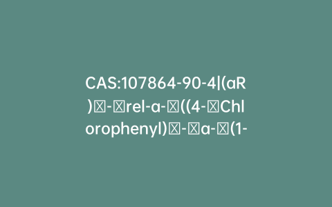 CAS:107864-90-4|(aR)​-​rel-a-​((4-​Chlorophenyl)​-​a-​(1-​cyclopropylethyl)​-1H-​1,​2,​4-​triazole-​1-​ethanol