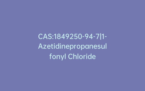 CAS:1849250-94-7|1-Azetidinepropanesulfonyl Chloride