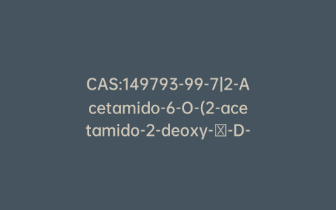 CAS:149793-99-7|2-Acetamido-6-O-(2-acetamido-2-deoxy-β-D-glucopyranosyl)-3-O-(β-D-galactopyranosyl)-2-deoxy-α-D-galactopyranose