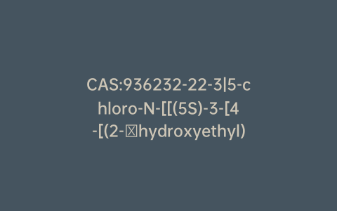 CAS:936232-22-3|5-chloro-N-[[(5S)-3-[4-[(2-​hydroxyethyl)amino]phenyl]-2-oxo-5-oxazolidinyl]​methyl]​-2-thiophenecarboxamide​