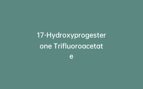 17-Hydroxyprogesterone Trifluoroacetate