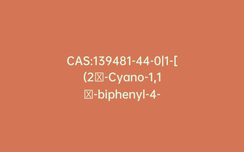 CAS:139481-44-0|1-[(2′-Cyano-1,1′-biphenyl-4-yl)methyl]-2-ethoxy-7-benzimidazolecarboxylic Acid Methyl Ester