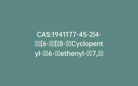 CAS:1941177-45-2|4-​[6-​[(8-​Cyclopentyl-​6-​ethenyl-​7,​8-​dihydro-​5-​methyl-​7-​oxopyrido[2,​3-​d]​pyrimidin-​2-​yl)​amino]​-​3-​pyridinyl]​-1-​Piperazinecarboxylic Acid 1,​1-​Dimethylethyl Ester