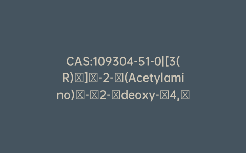 CAS:109304-51-0|[3(R)​]​-2-​(Acetylamino)​-​2-​deoxy-​4,​6-​O-​(phenylmethylene)​-a-​D-​glucopyranose 1-​[Bis(phenylmethyl) Phosphate] 3-​[3-​(Phenylmethoxy)​tetradecanoate]​