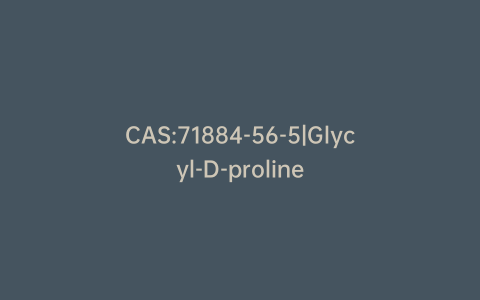 CAS:71884-56-5|Glycyl-D-proline