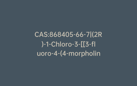 CAS:868405-66-7|(2R)-1-Chloro-3-[[3-fluoro-4-(4-morpholinyl)phenyl]amino]-2-propanol