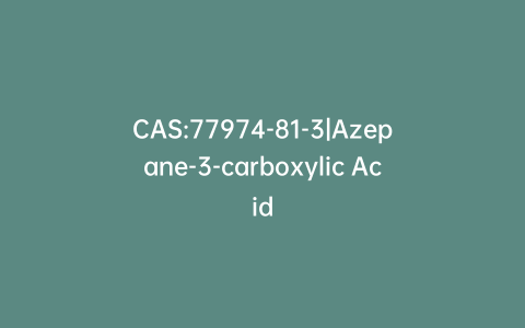 CAS:77974-81-3|Azepane-3-carboxylic Acid