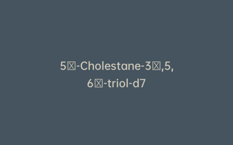 5β-Cholestane-3β,5,6β-triol-d7