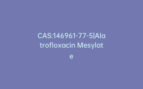 CAS:146961-77-5|Alatrofloxacin Mesylate