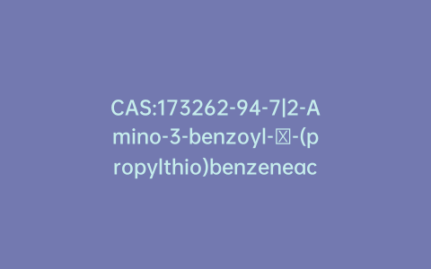 CAS:173262-94-7|2-Amino-3-benzoyl-α-(propylthio)benzeneacetamide