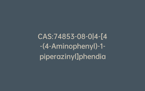 CAS:74853-08-0|4-[4-(4-Aminophenyl)-1-piperazinyl]phendiamineol