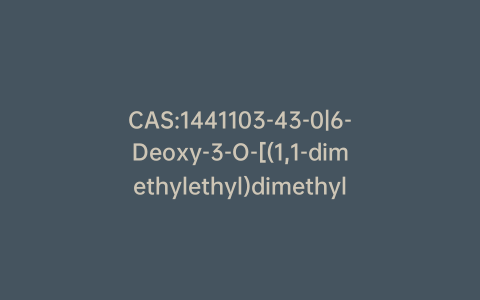 CAS:1441103-43-0|6-Deoxy-3-O-[(1,1-dimethylethyl)dimethylsilyl]-1,2-O-(1-methylethylidene)-6-nitro-α-D-glucofuranose