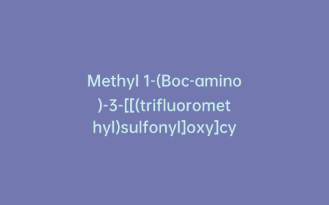 Methyl 1-(Boc-amino)-3-[[(trifluoromethyl)sulfonyl]oxy]cyclobutanecarboxylate
