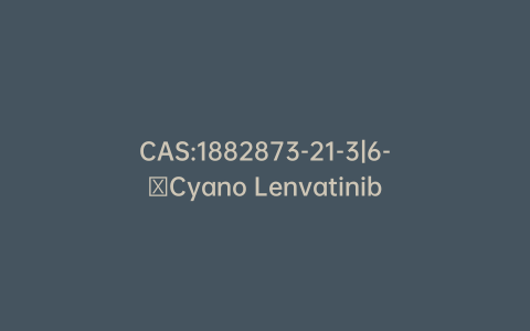 CAS:1882873-21-3|6-​Cyano Lenvatinib