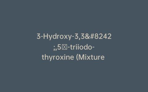 3-Hydroxy-3,3′,5′-triiodo-thyroxine (Mixture of Diastereomers)
