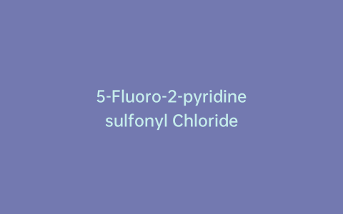 5-Fluoro-2-pyridinesulfonyl Chloride