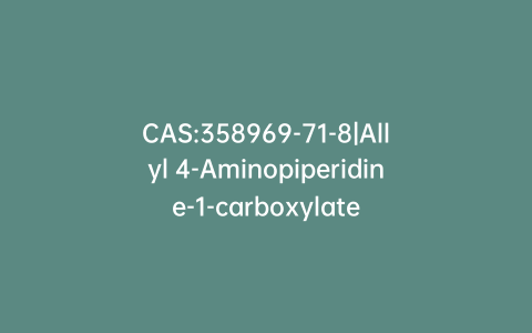 CAS:358969-71-8|Allyl 4-Aminopiperidine-1-carboxylate