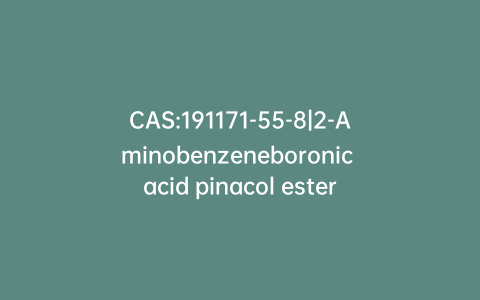 CAS:191171-55-8|2-Aminobenzeneboronic acid pinacol ester