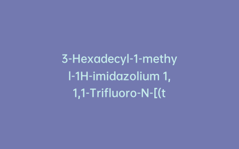 3-Hexadecyl-1-methyl-1H-imidazolium 1,1,1-Trifluoro-N-[(trifluoromethyl)sulfonyl]methanesulfonamide