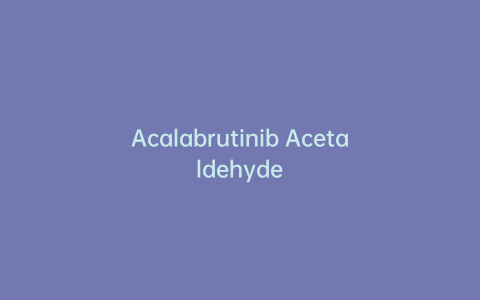 Acalabrutinib Acetaldehyde