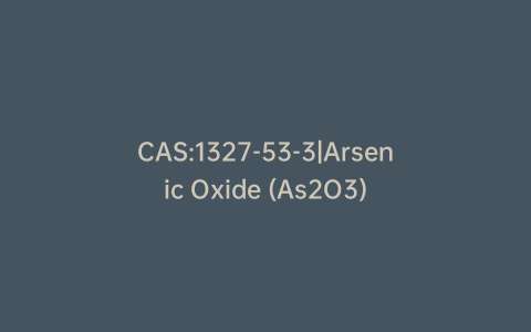 CAS:1327-53-3|Arsenic Oxide (As2O3)